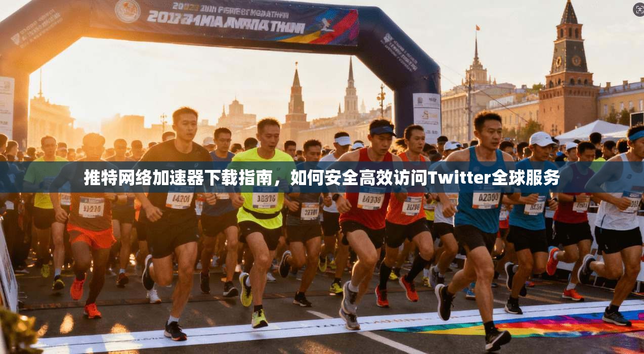 推特网络加速器下载指南，如何安全高效访问Twitter全球服务