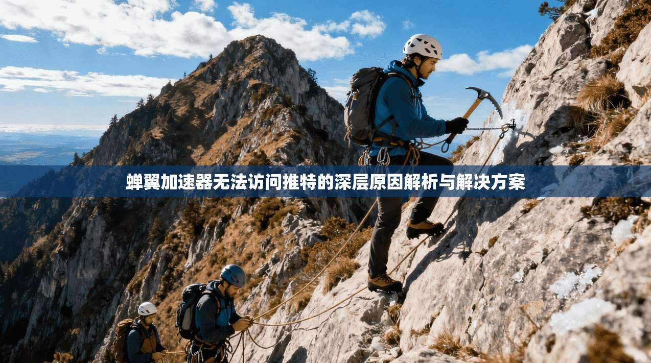 蝉翼加速器无法访问推特的深层原因解析与解决方案