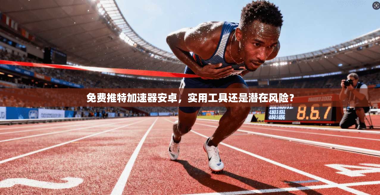 免费推特加速器安卓，实用工具还是潜在风险？