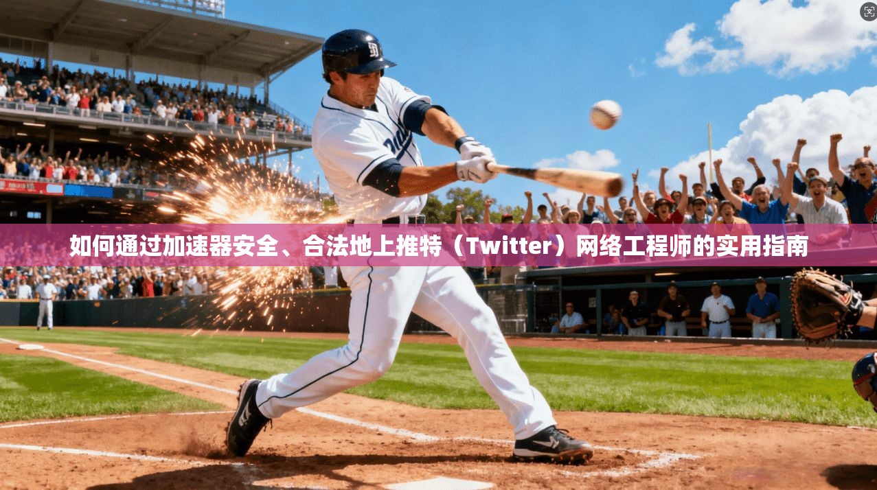如何通过加速器安全、合法地上推特（Twitter）网络工程师的实用指南