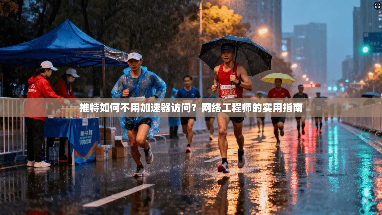 推特如何不用加速器访问？网络工程师的实用指南