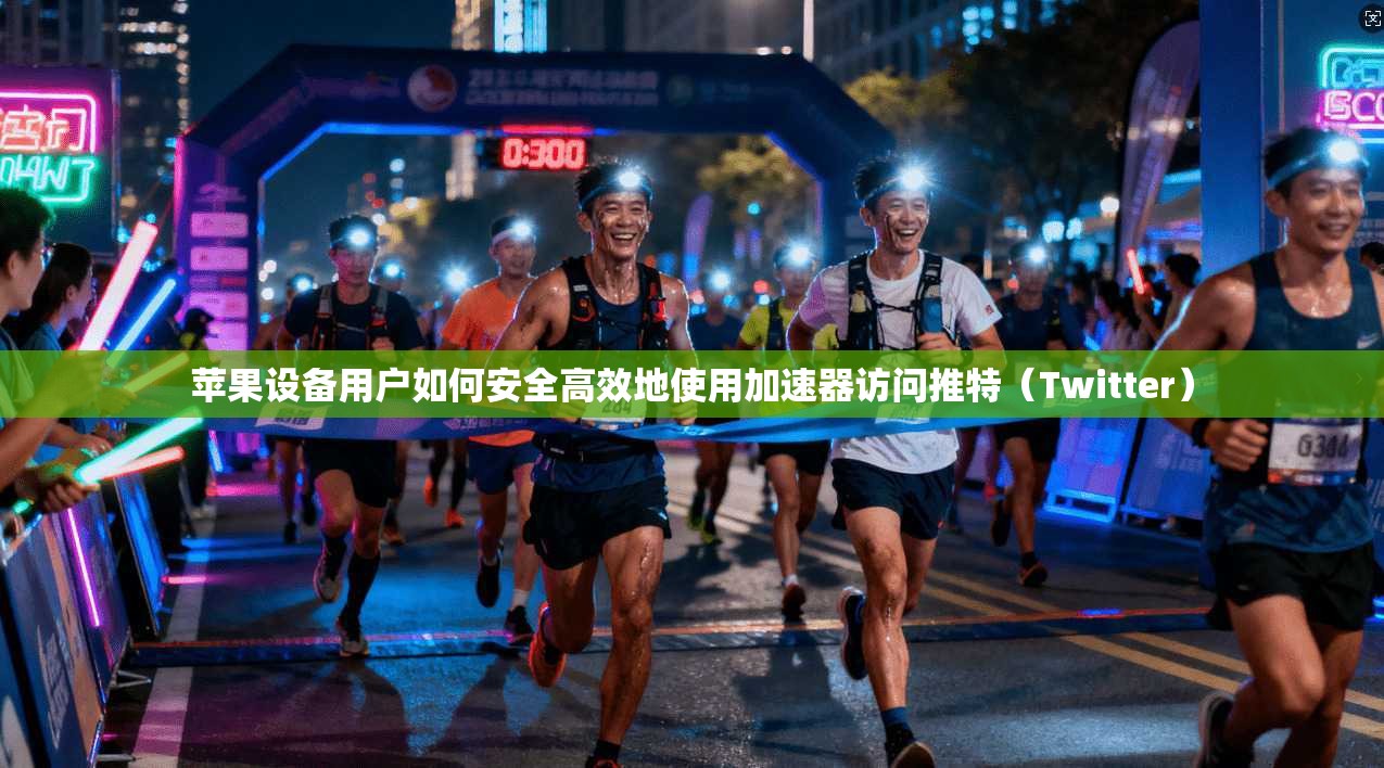 苹果设备用户如何安全高效地使用加速器访问推特（Twitter）