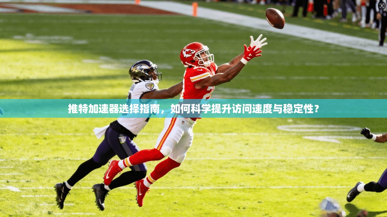 推特加速器选择指南，如何科学提升访问速度与稳定性？