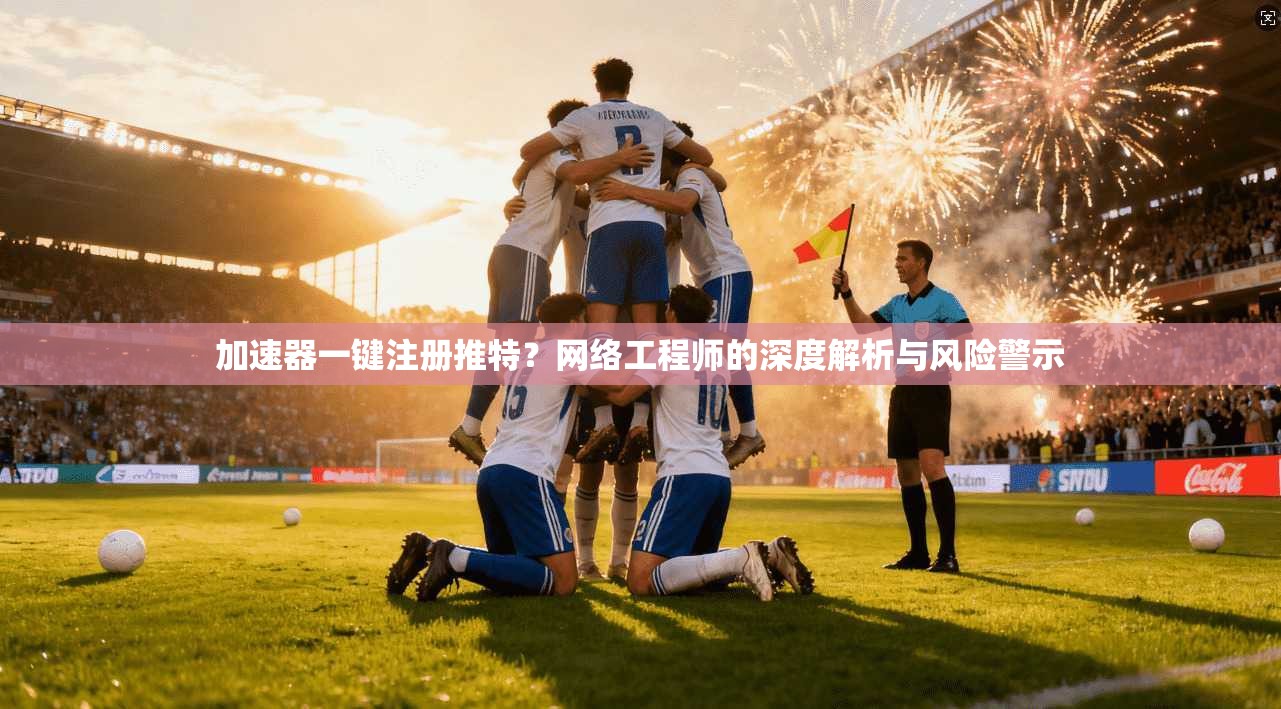 加速器一键注册推特？网络工程师的深度解析与风险警示