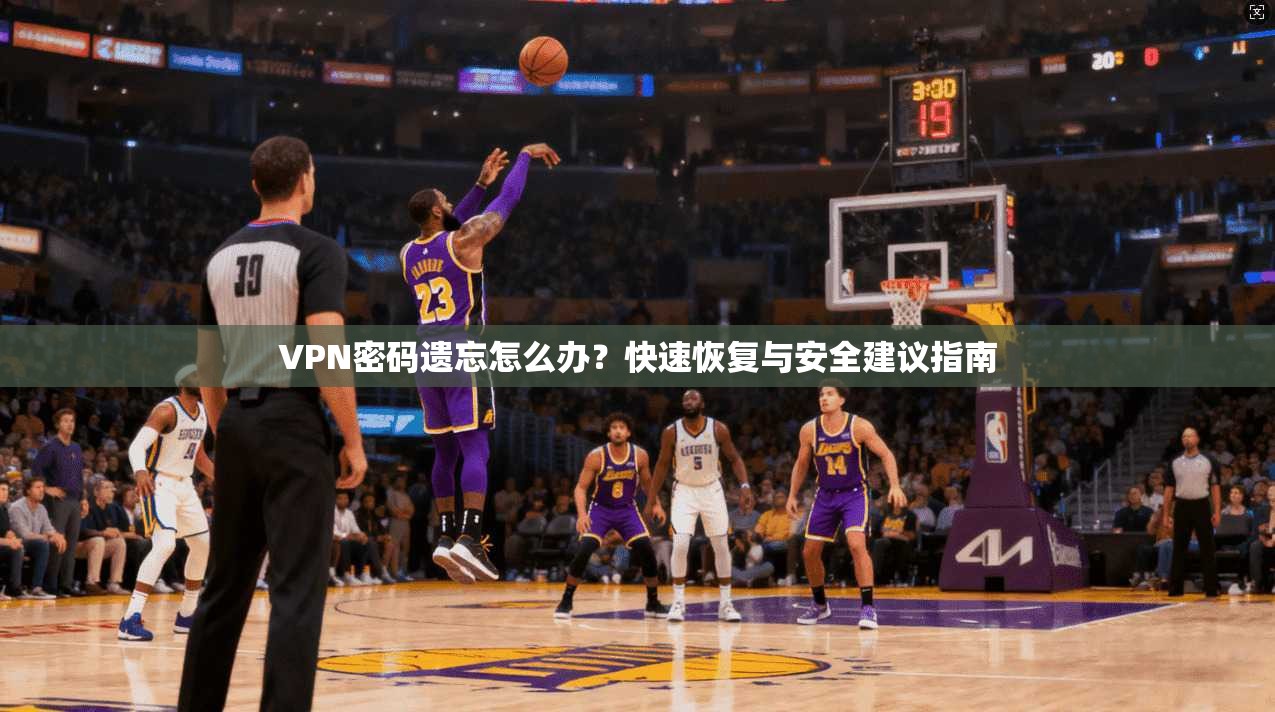 VPN密码遗忘怎么办？快速恢复与安全建议指南
