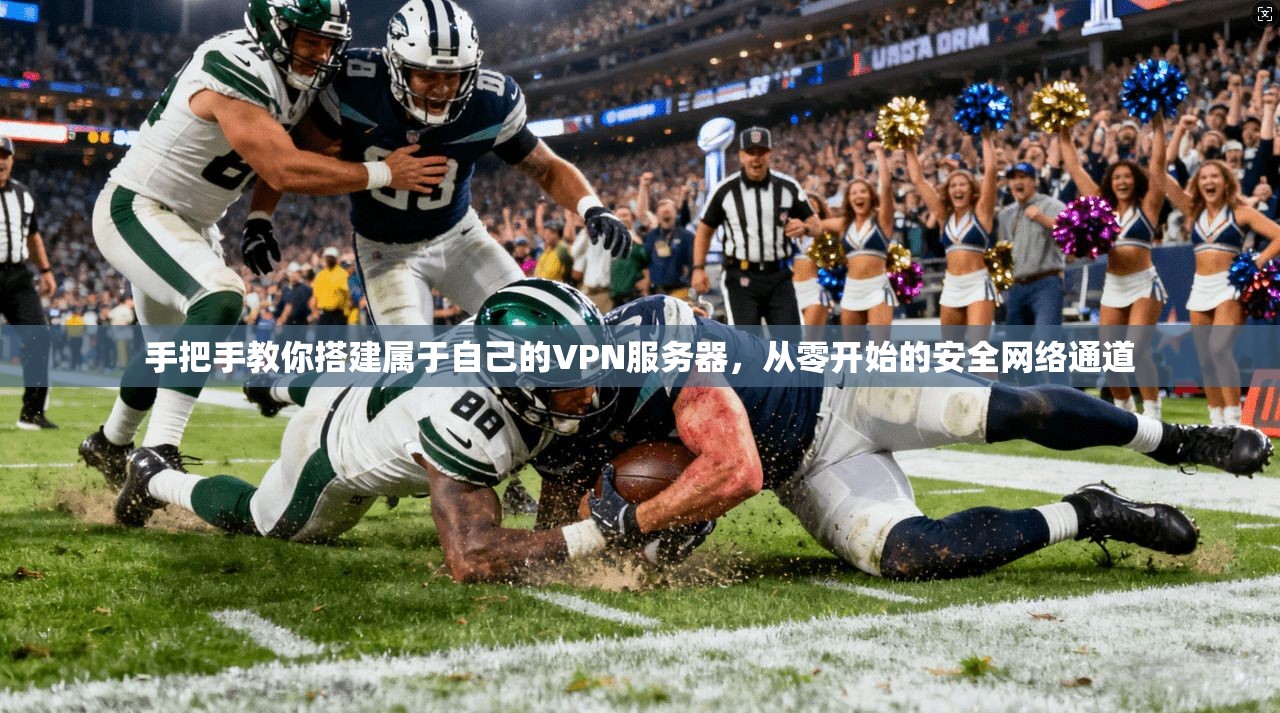手把手教你搭建属于自己的VPN服务器，从零开始的安全网络通道