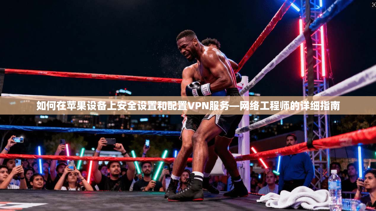 如何在苹果设备上安全设置和配置VPN服务—网络工程师的详细指南