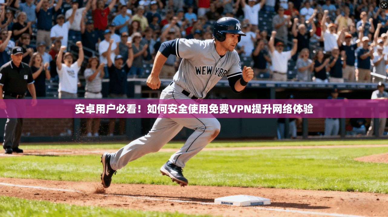 安卓用户必看！如何安全使用免费VPN提升网络体验