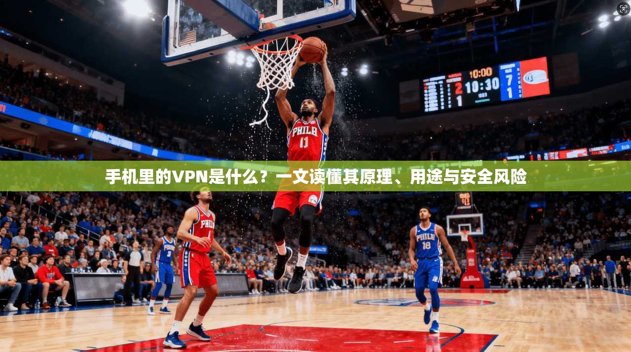 手机里的VPN是什么？一文读懂其原理、用途与安全风险