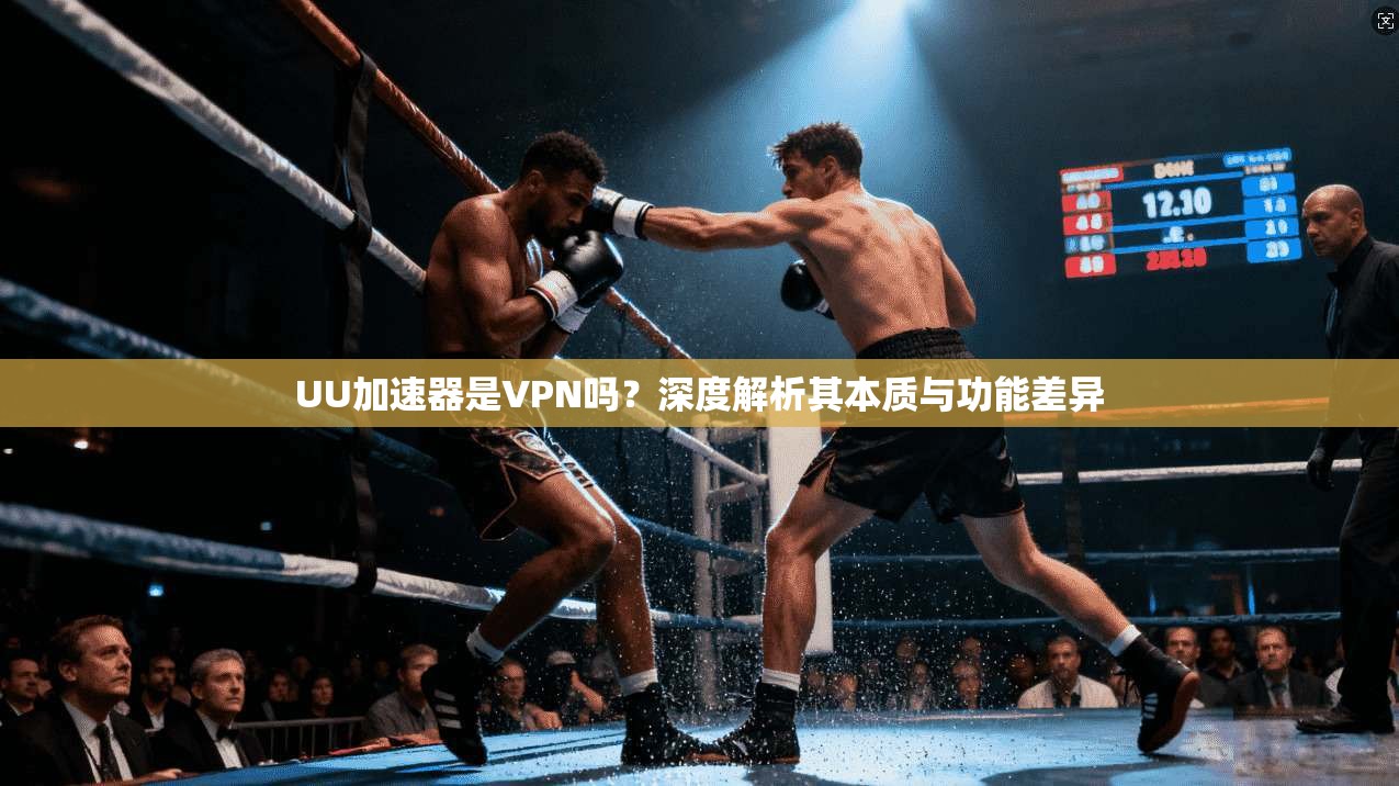 UU加速器是VPN吗？深度解析其本质与功能差异