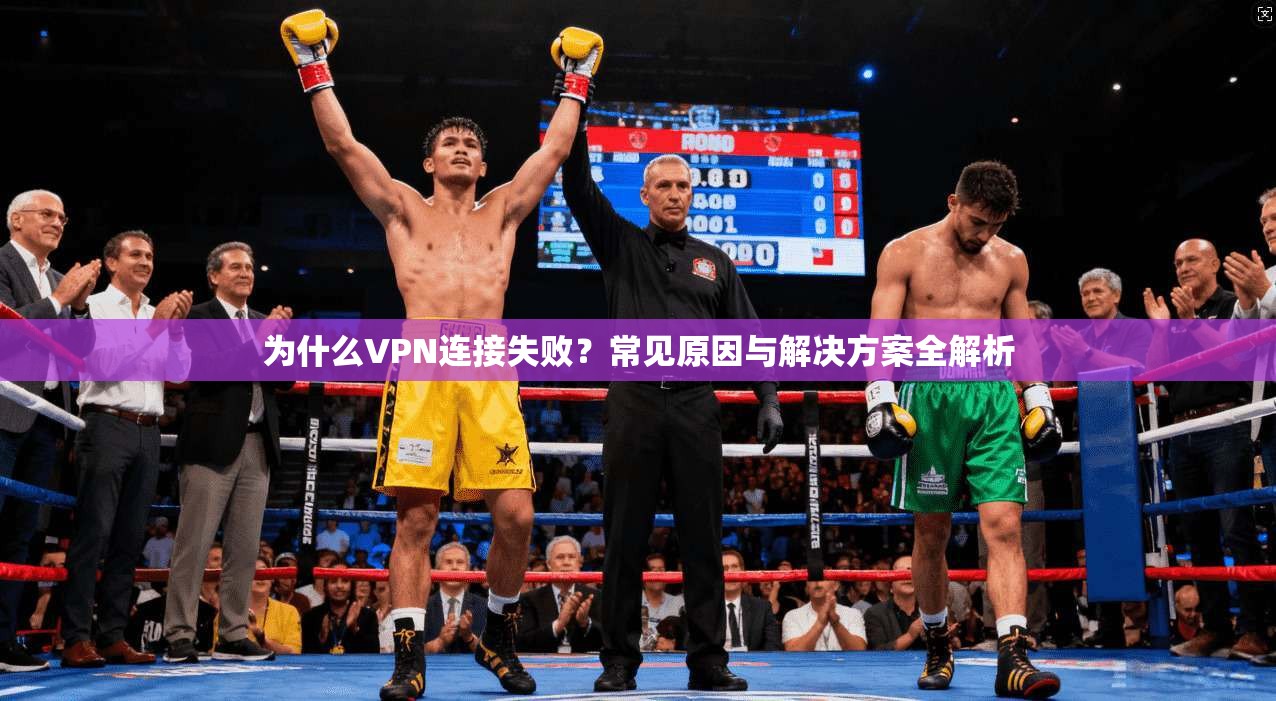 为什么VPN连接失败？常见原因与解决方案全解析