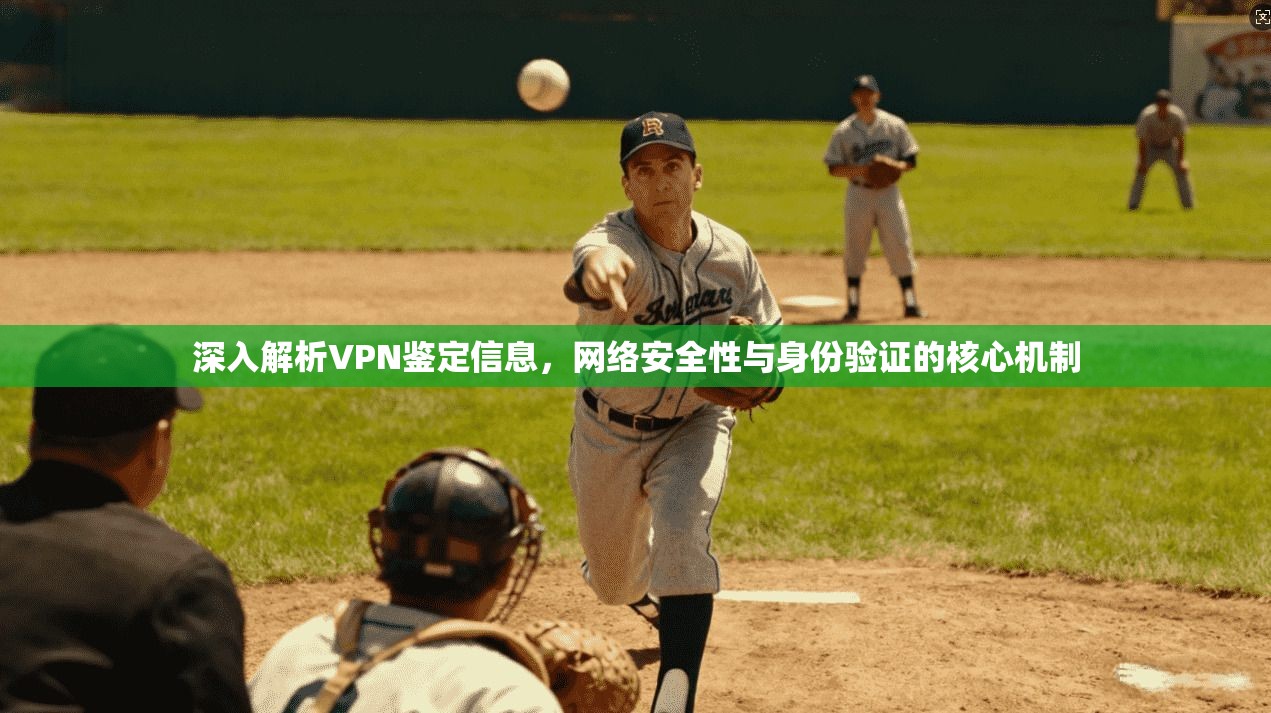 深入解析VPN鉴定信息，网络安全性与身份验证的核心机制