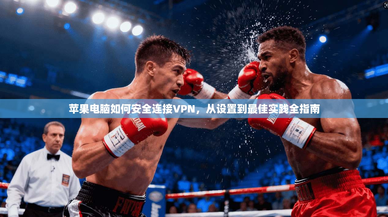 苹果电脑如何安全连接VPN，从设置到最佳实践全指南