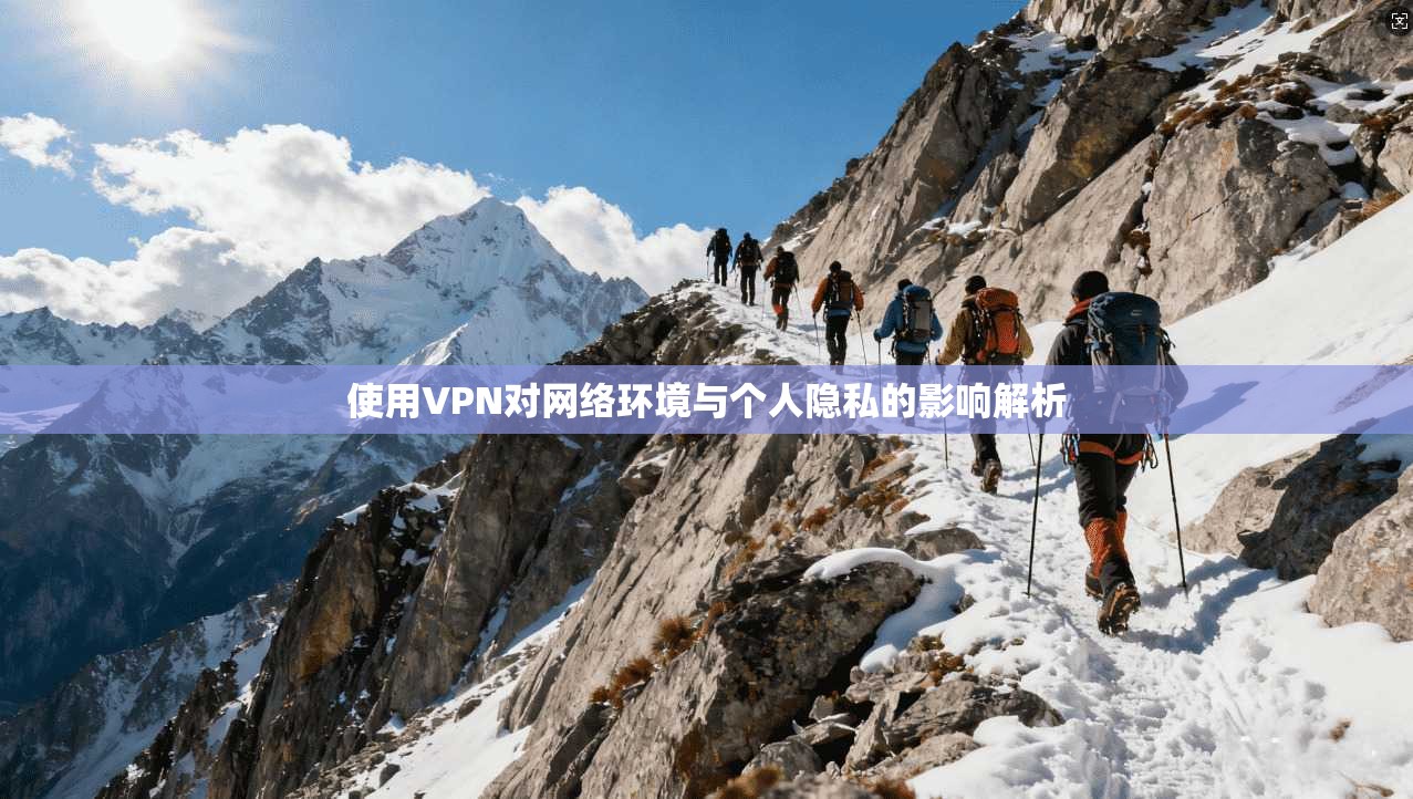 使用VPN对网络环境与个人隐私的影响解析