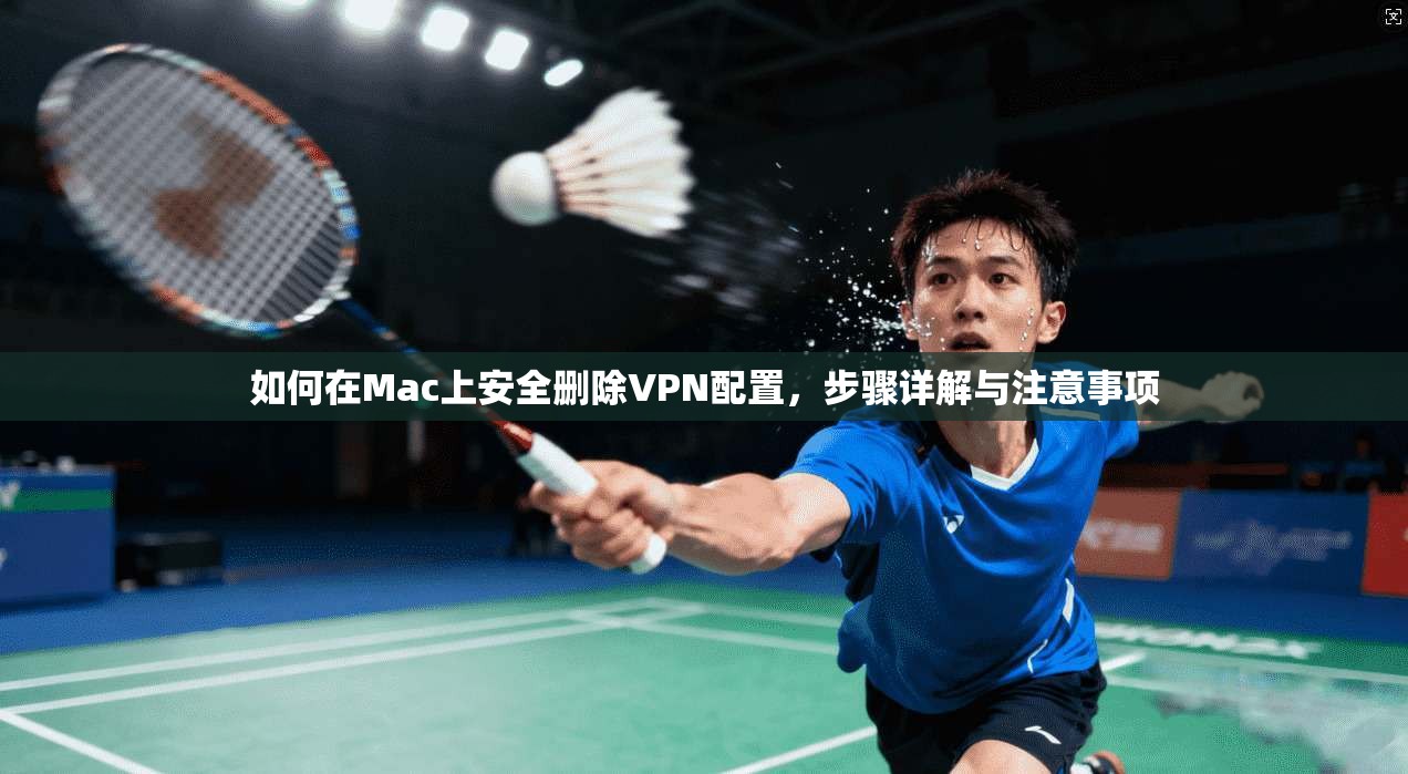 如何在Mac上安全删除VPN配置，步骤详解与注意事项