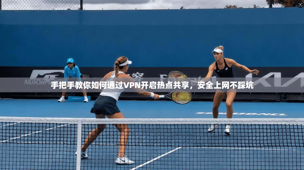 手把手教你如何通过VPN开启热点共享，安全上网不踩坑