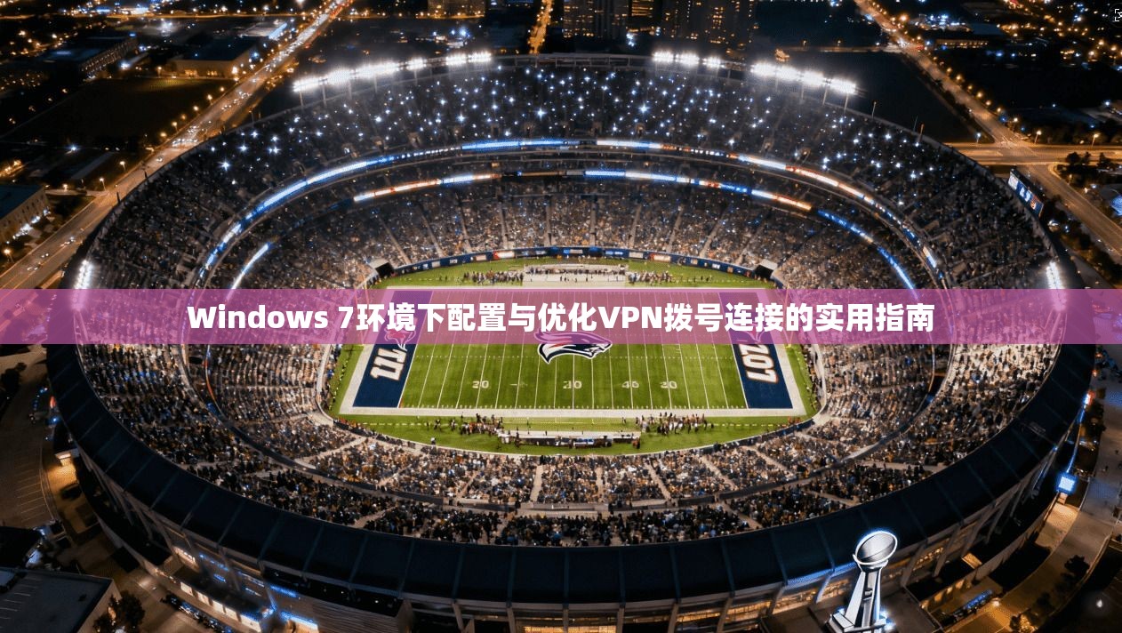 Windows 7环境下配置与优化VPN拨号连接的实用指南