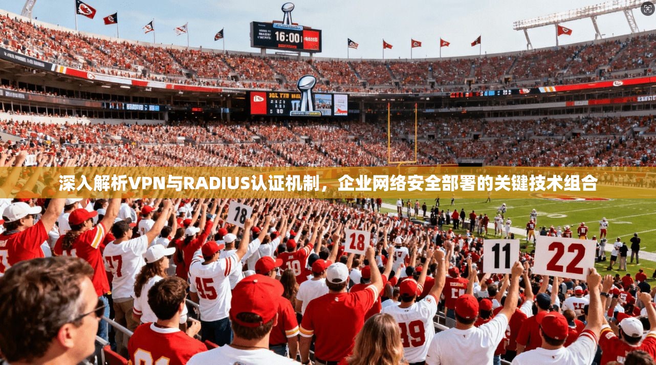 深入解析VPN与RADIUS认证机制，企业网络安全部署的关键技术组合