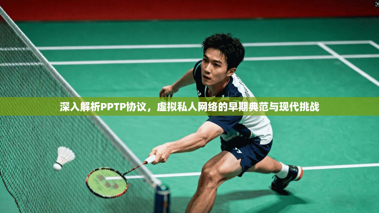 深入解析PPTP协议，虚拟私人网络的早期典范与现代挑战