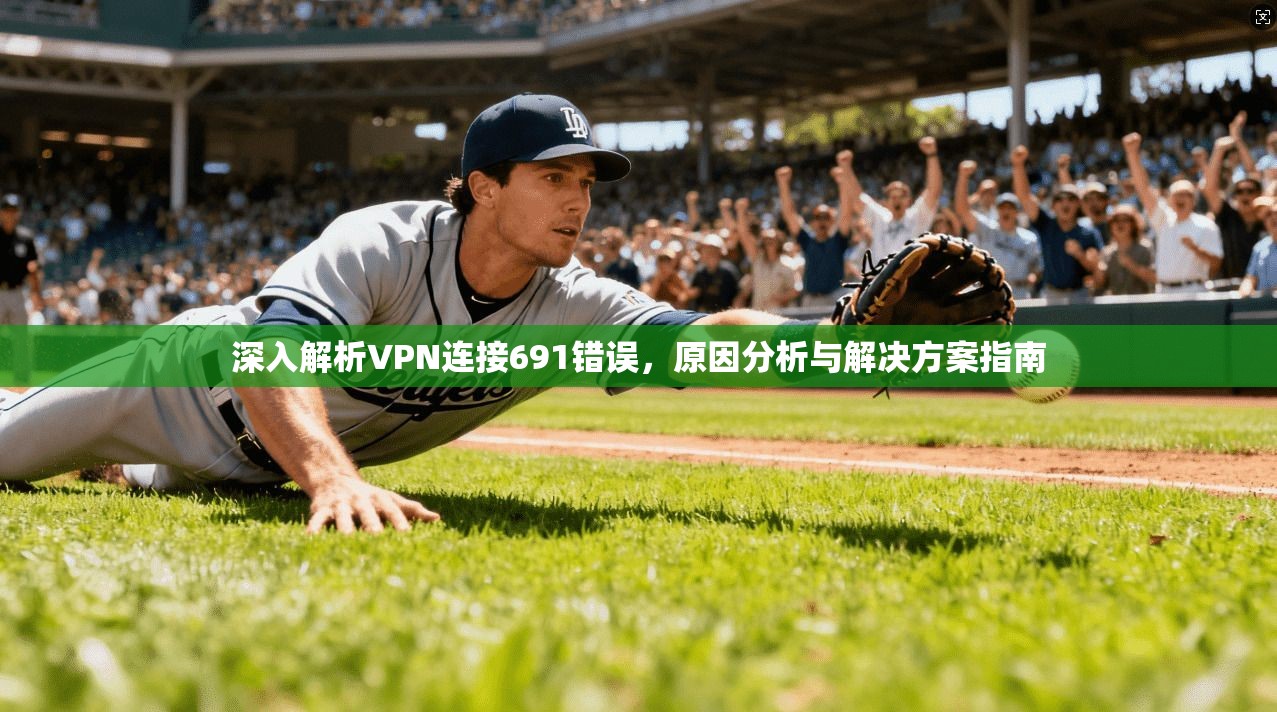 深入解析VPN连接691错误，原因分析与解决方案指南