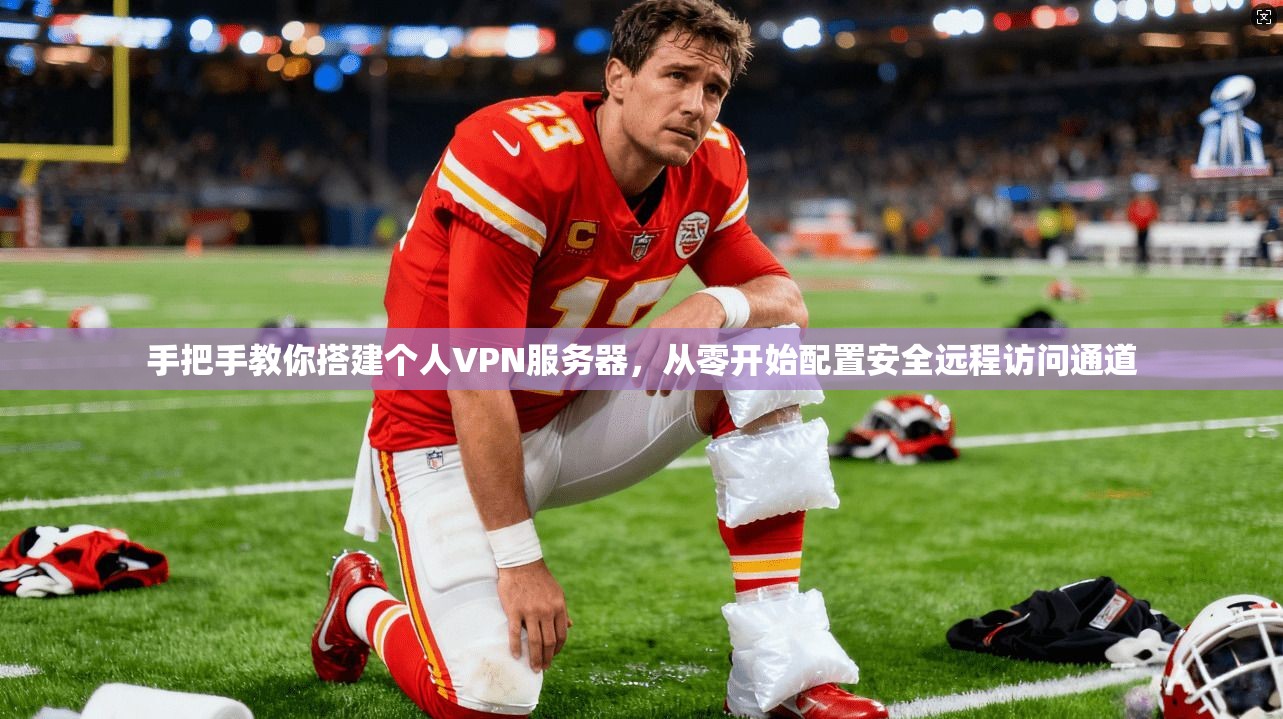 手把手教你搭建个人VPN服务器，从零开始配置安全远程访问通道