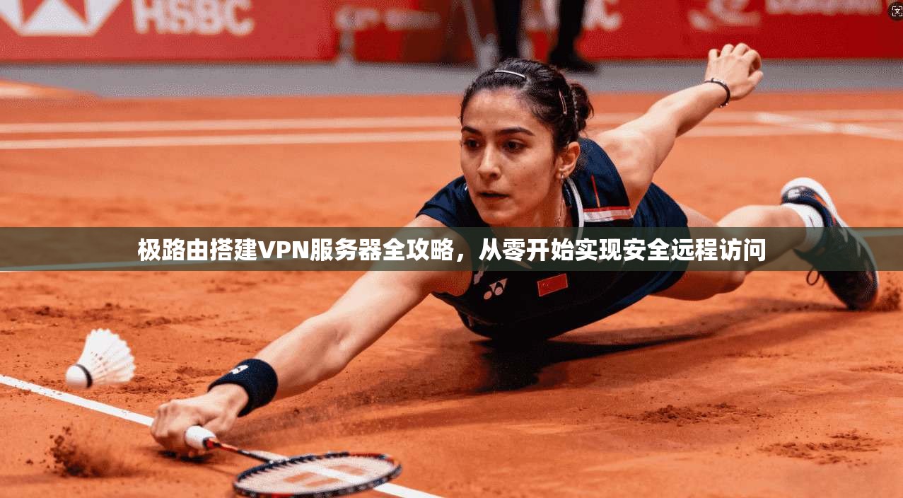 极路由搭建VPN服务器全攻略，从零开始实现安全远程访问