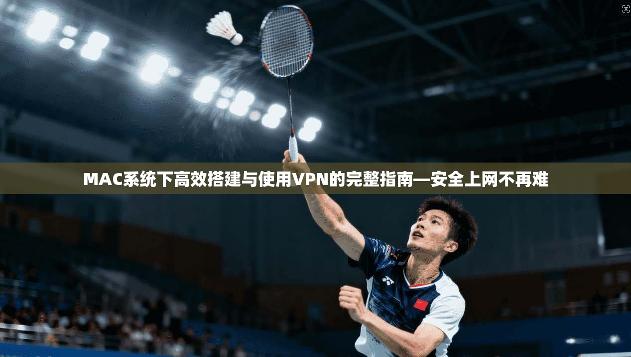 MAC系统下高效搭建与使用VPN的完整指南—安全上网不再难