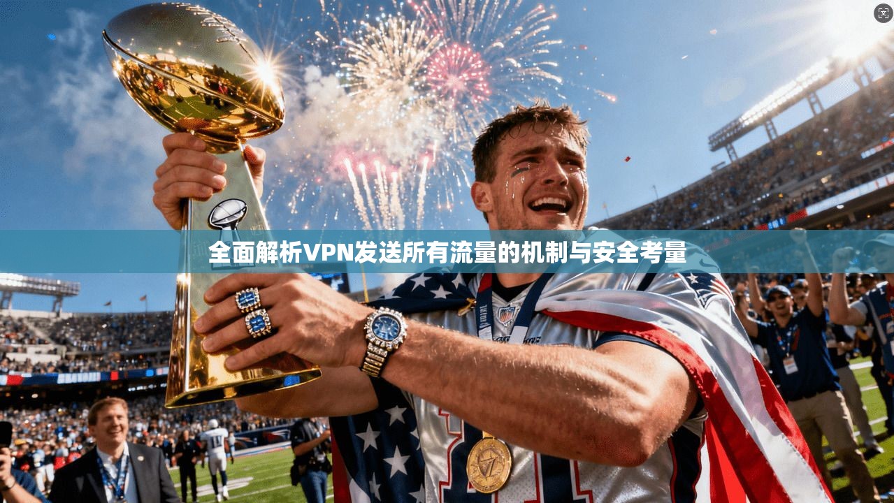 全面解析VPN发送所有流量的机制与安全考量