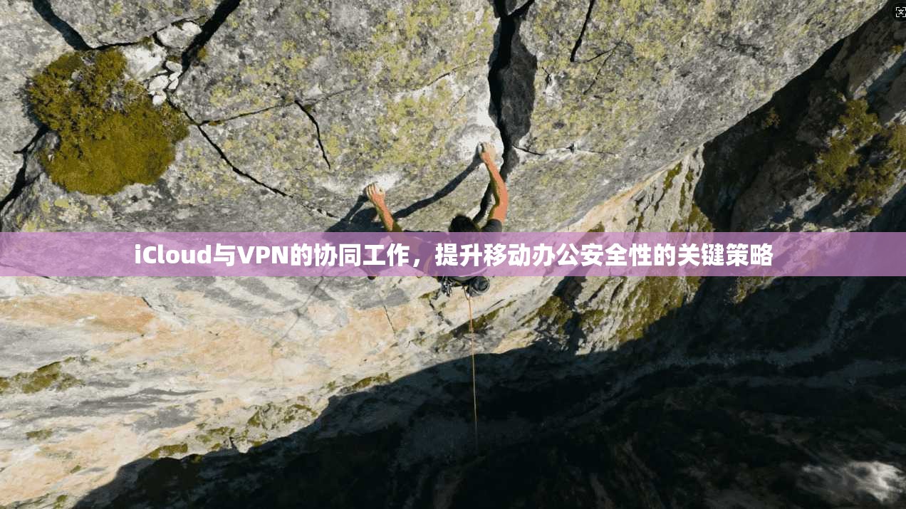 iCloud与VPN的协同工作，提升移动办公安全性的关键策略