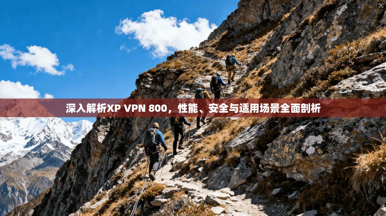 深入解析XP VPN 800，性能、安全与适用场景全面剖析