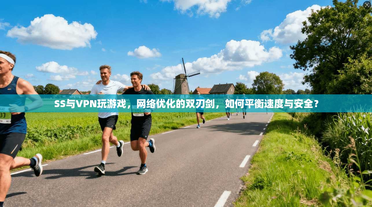SS与VPN玩游戏，网络优化的双刃剑，如何平衡速度与安全？