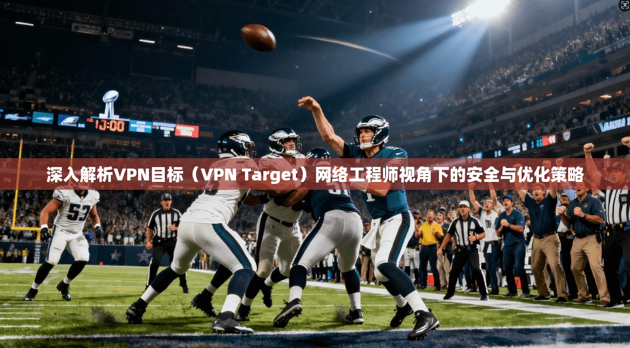 深入解析VPN目标（VPN Target）网络工程师视角下的安全与优化策略