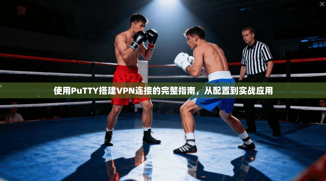使用PuTTY搭建VPN连接的完整指南，从配置到实战应用