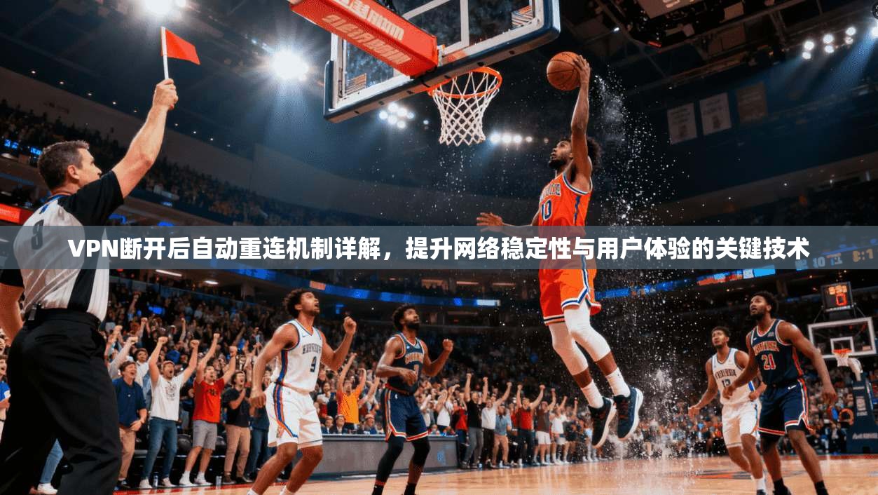 VPN断开后自动重连机制详解，提升网络稳定性与用户体验的关键技术