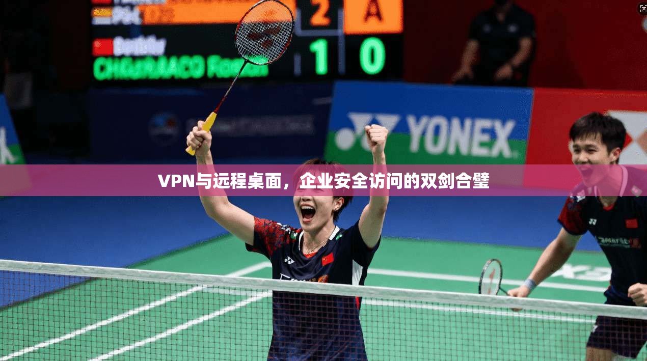 VPN与远程桌面，企业安全访问的双剑合璧