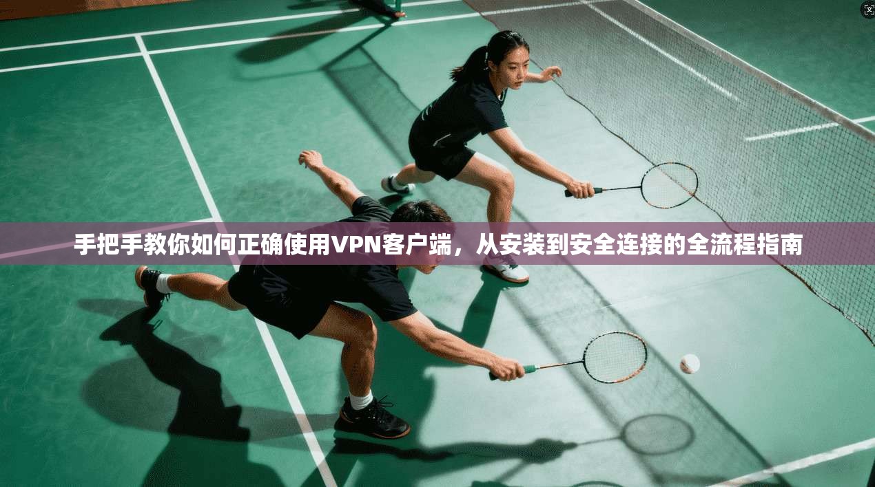 手把手教你如何正确使用VPN客户端，从安装到安全连接的全流程指南