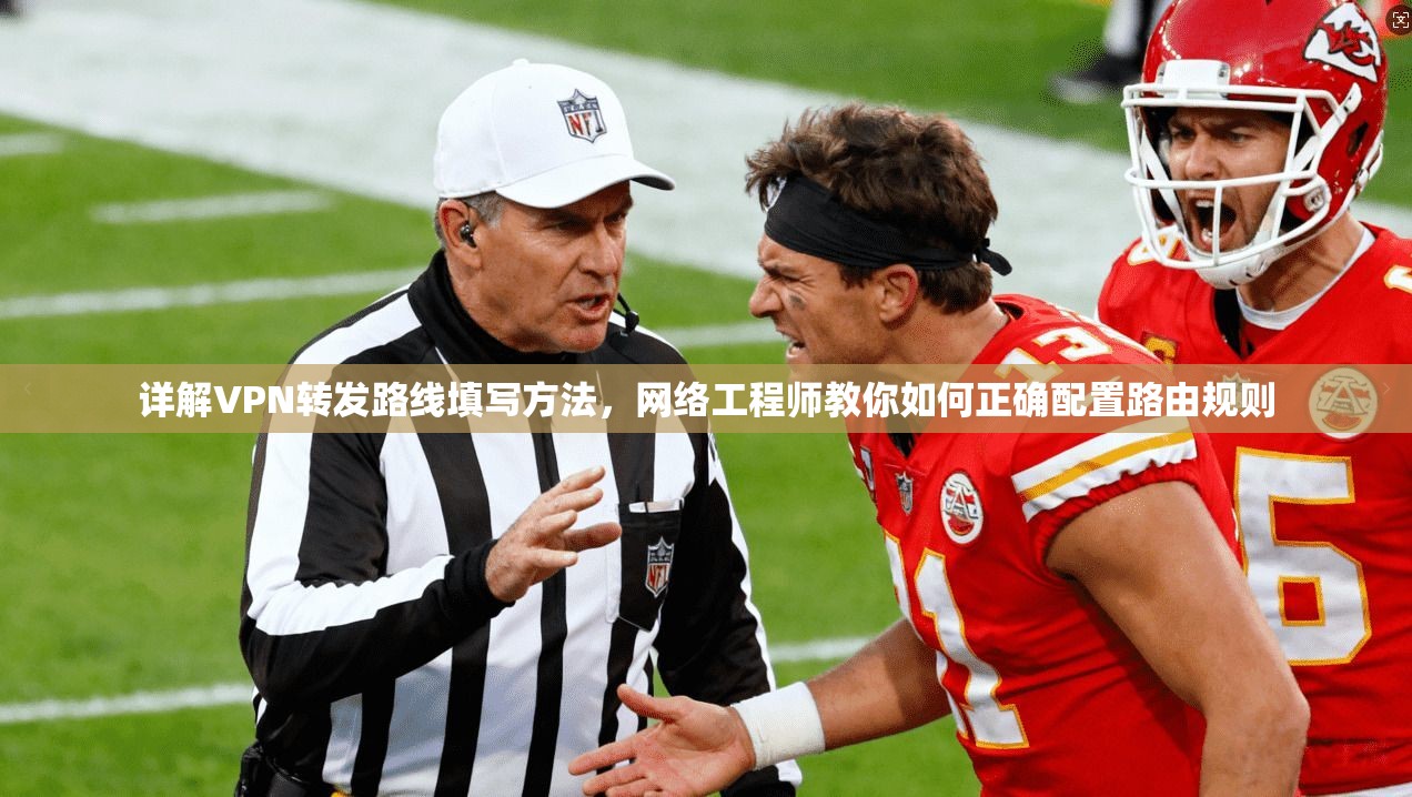 详解VPN转发路线填写方法，网络工程师教你如何正确配置路由规则