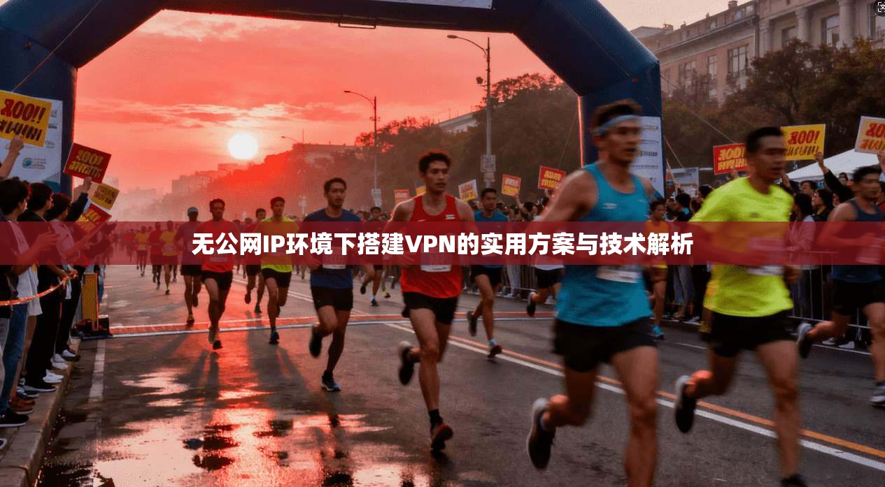 无公网IP环境下搭建VPN的实用方案与技术解析
