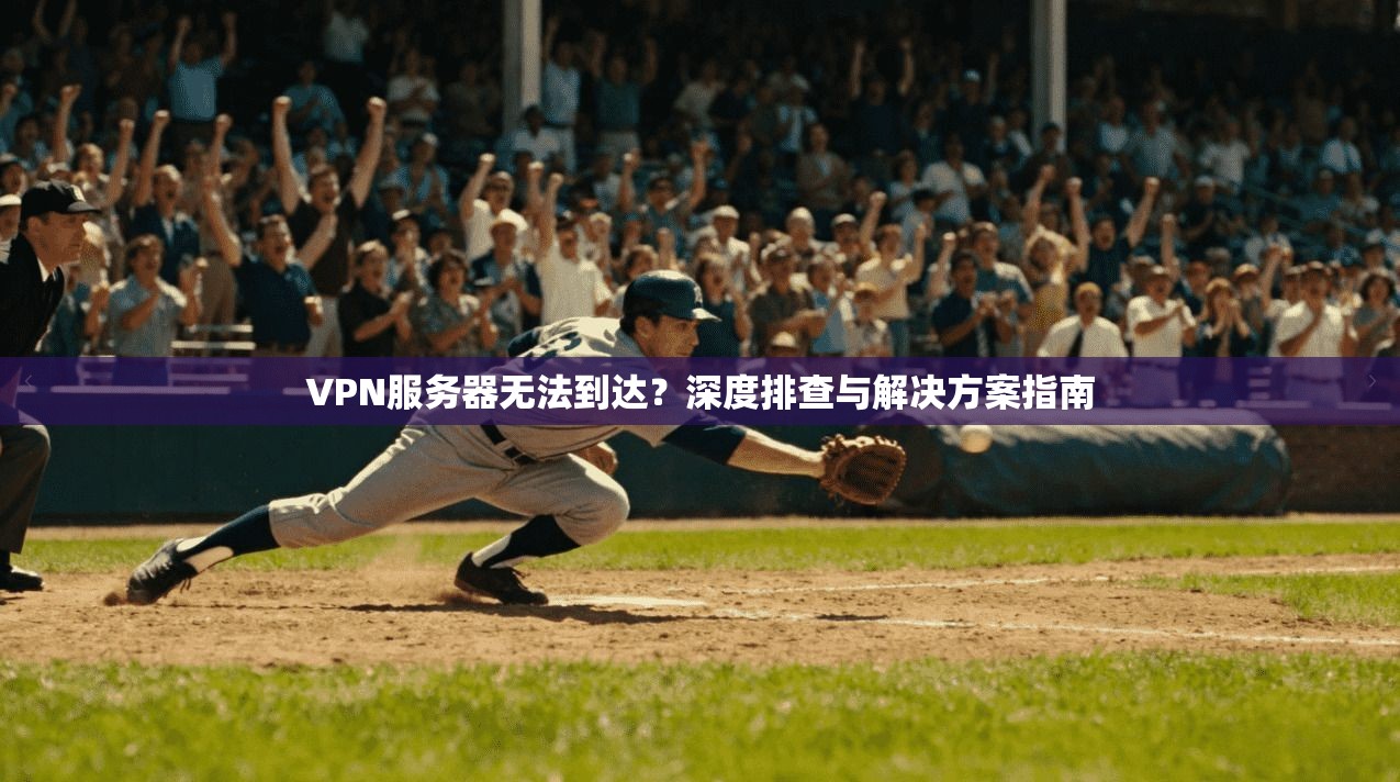 VPN服务器无法到达？深度排查与解决方案指南