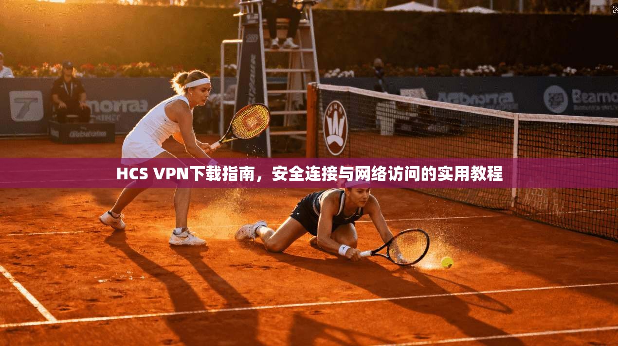 HCS VPN下载指南，安全连接与网络访问的实用教程
