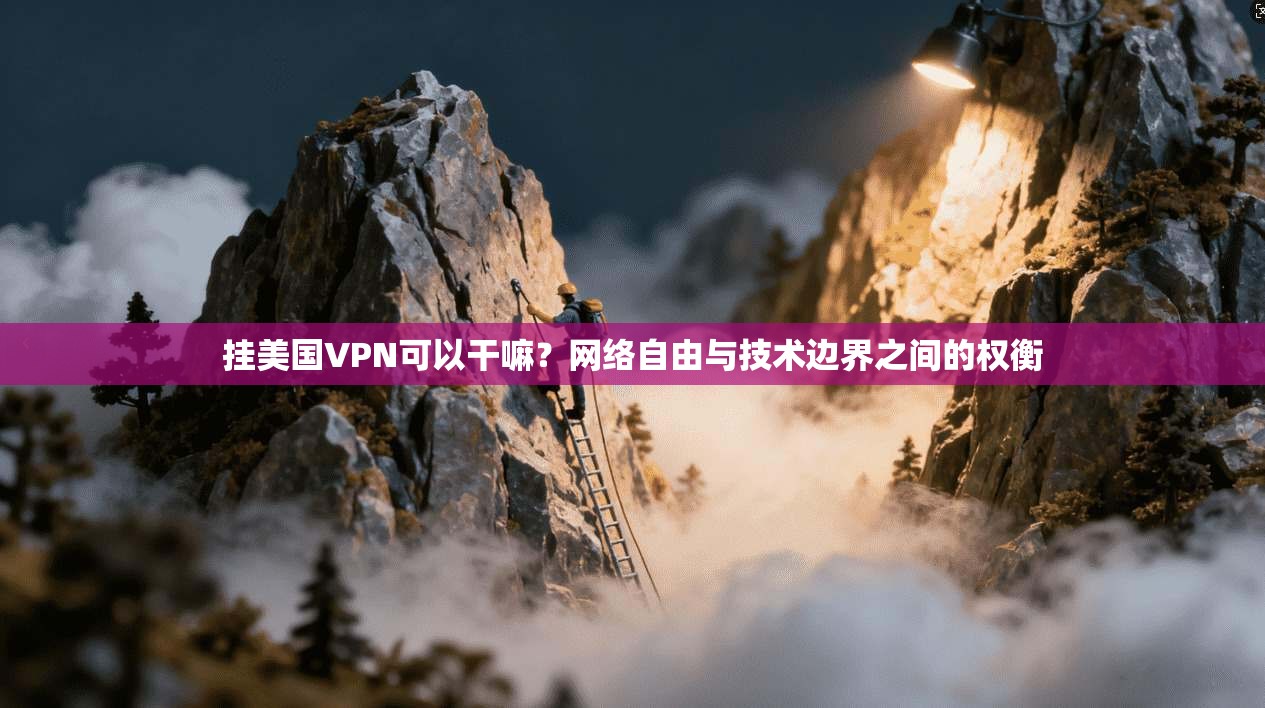 挂美国VPN可以干嘛？网络自由与技术边界之间的权衡