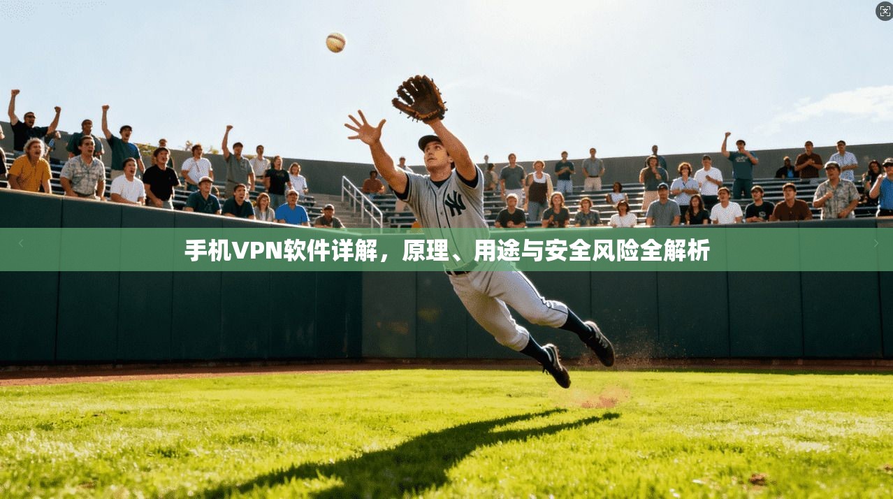 手机VPN软件详解，原理、用途与安全风险全解析