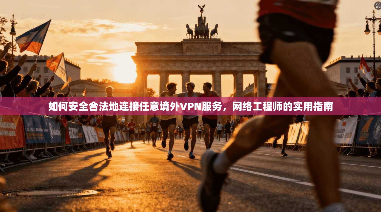 如何安全合法地连接任意境外VPN服务，网络工程师的实用指南