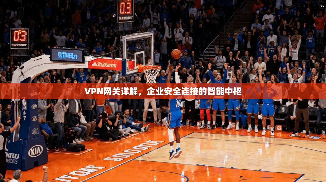 VPN网关详解，企业安全连接的智能中枢