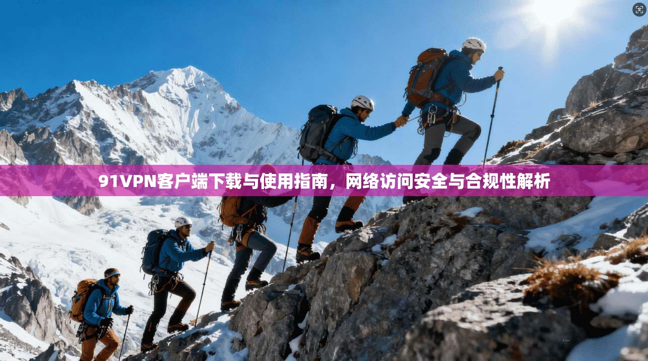 91VPN客户端下载与使用指南,网络访问安全与合规性解析 91VPN客户端下载与使用指南,网络访问安全与合规性解析