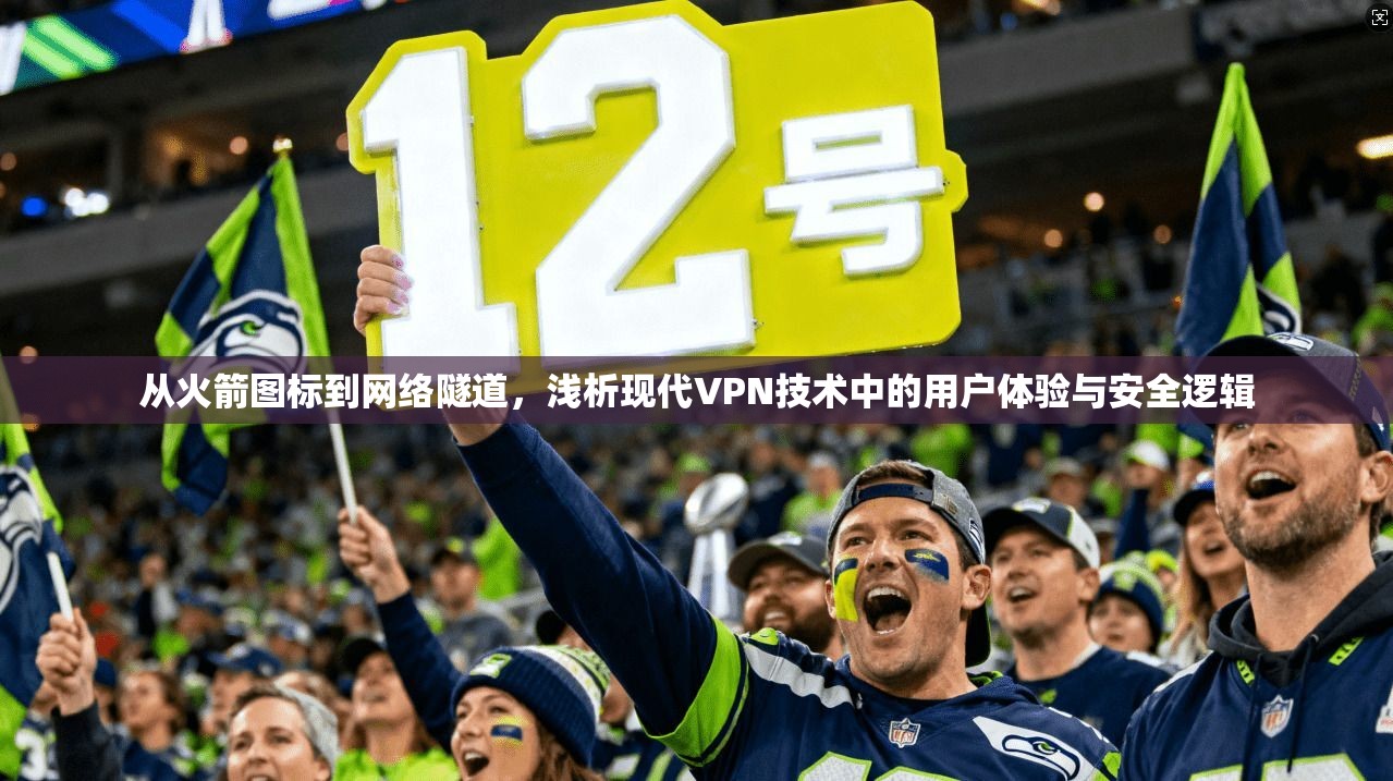 从火箭图标到网络隧道，浅析现代VPN技术中的用户体验与安全逻辑