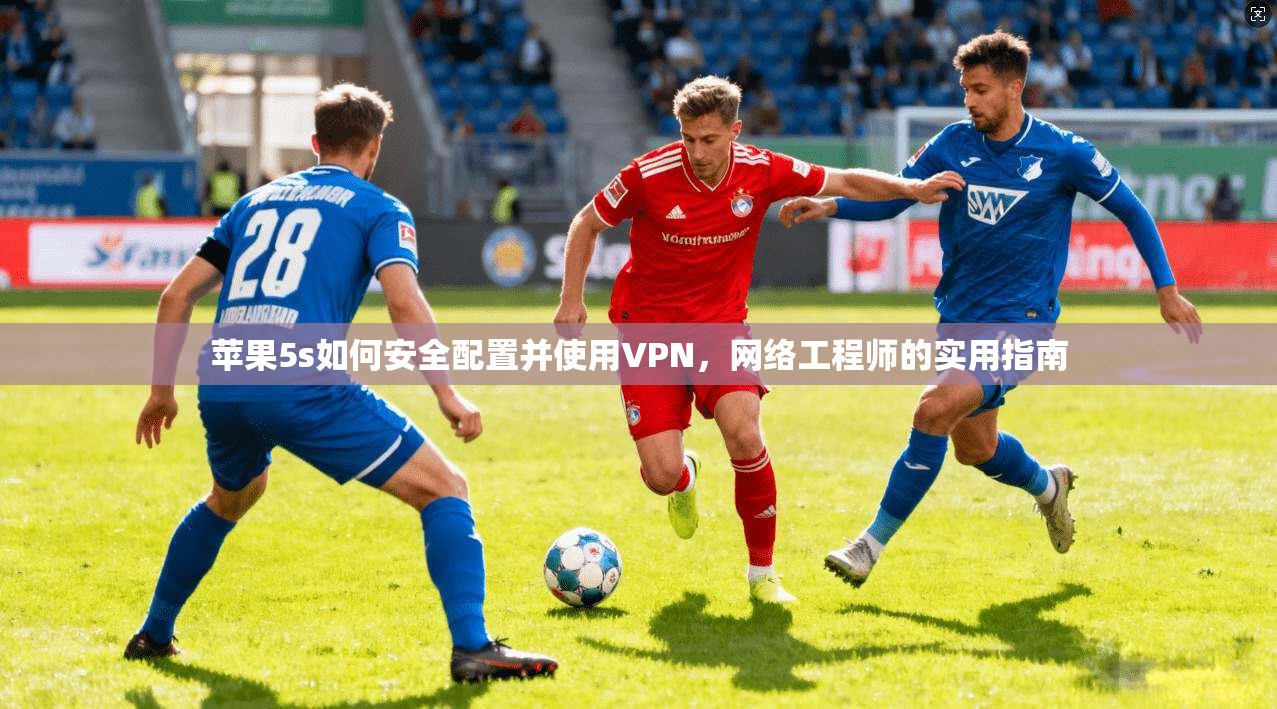 苹果5s如何安全配置并使用VPN，网络工程师的实用指南