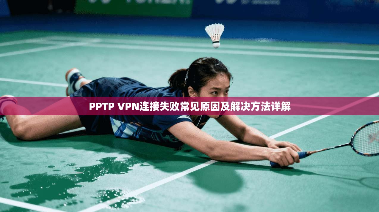 PPTP VPN连接失败常见原因及解决方法详解