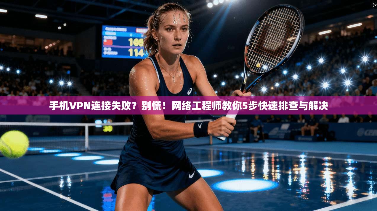 手机VPN连接失败？别慌！网络工程师教你5步快速排查与解决