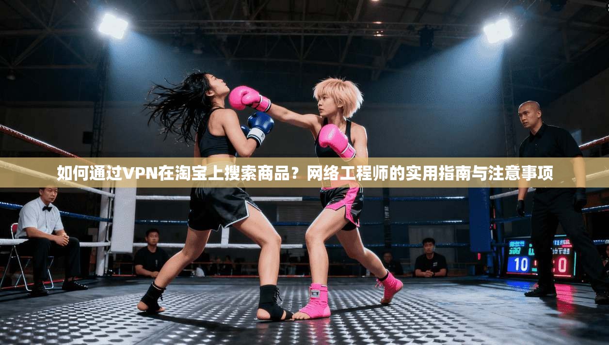 如何通过VPN在淘宝上搜索商品？网络工程师的实用指南与注意事项